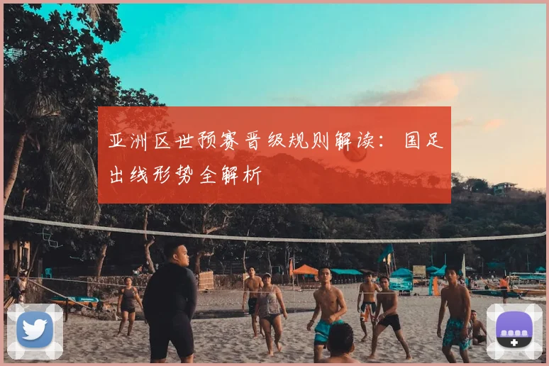 亚洲区世预赛晋级规则解读:国足出线形势全解析