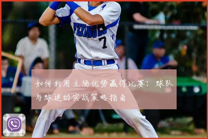 如何利用主场优势赢得比赛:球队与球迷的实战策略指南