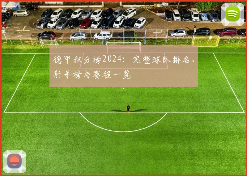 德甲积分榜2024:完整球队排名、射手榜与赛程一览