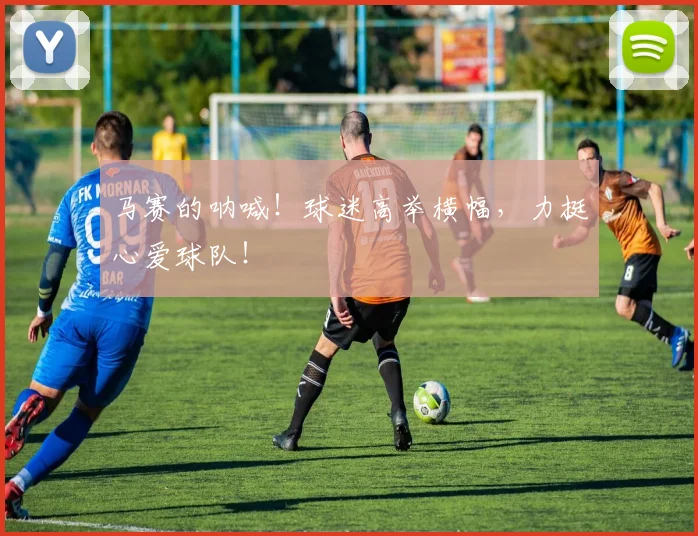 马赛的呐喊！球迷高举横幅，力挺心爱球队！