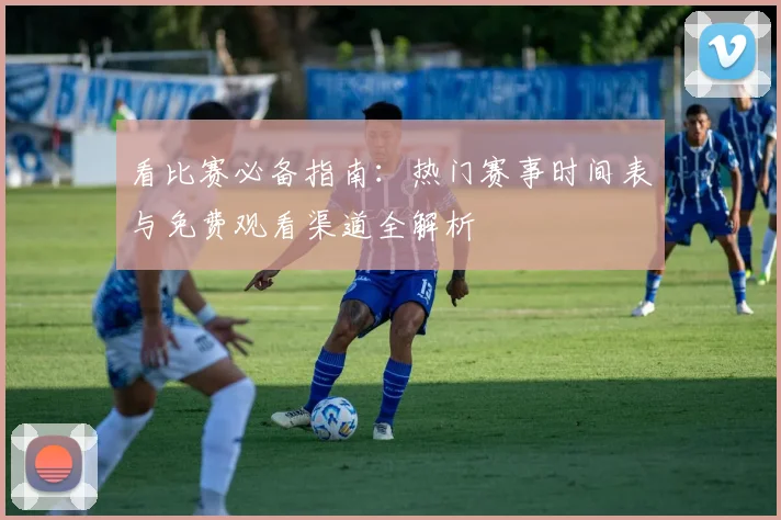 看比赛必备指南：热门赛事时间表与免费观看渠道全解析