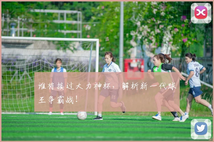 谁将接过大力神杯,解析新一代球王争霸战!