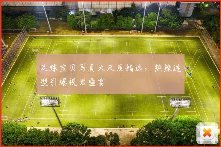 足球宝贝写真大尺度精选,热辣造型引爆视觉盛宴