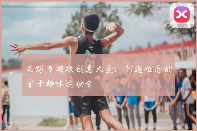 足球节游戏创意大全：打造难忘的亲子趣味运动会