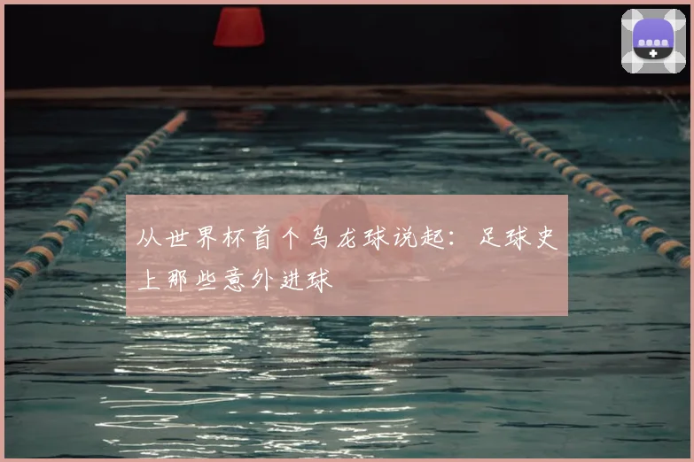 从世界杯首个乌龙球说起:足球史上那些意外进球